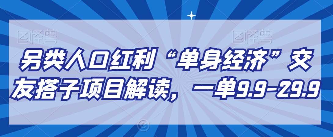 另类人口红利“单身经济”交友搭子项目解读，一单9.9-29.9【揭秘】-时光论坛