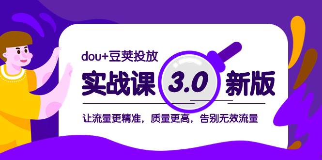 （8146期）dou+豆荚投放实战课3.0新版，让流量更精准，质量更高，告别无效流量-时光论坛