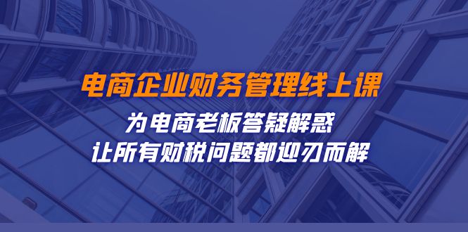 电商企业-财务管理线上课：为电商老板答疑解惑-让所有财税问题都迎刃而解-时光论坛