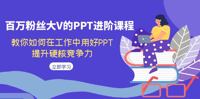 百万粉丝大V的PPT进阶课程，教你如何在工作中用好PPT，提升硬核竞争力-时光论坛