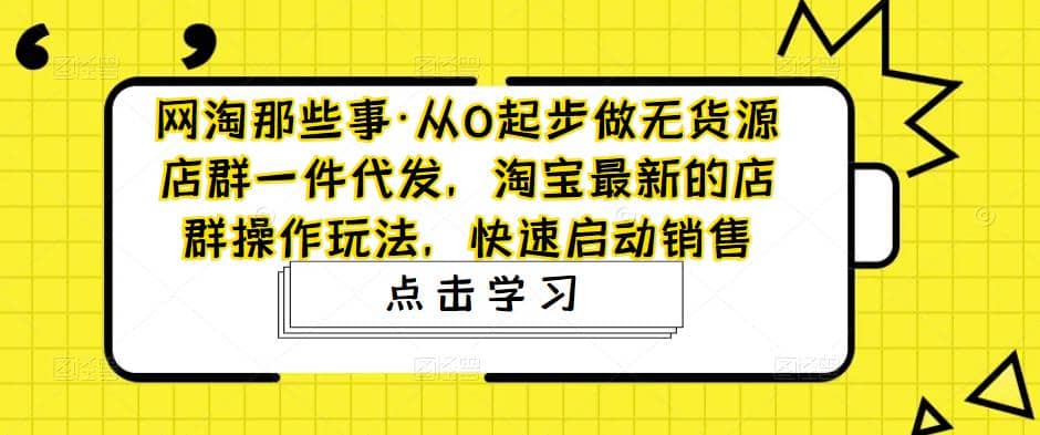 从0起步做无货源店群一件代发，淘宝最新的店群操作玩法，快速启动销售-时光论坛