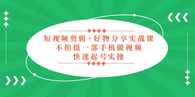 短视频剪辑+好物分享实战课，无需拍摄一部手机做视频，快速起号实操-时光论坛