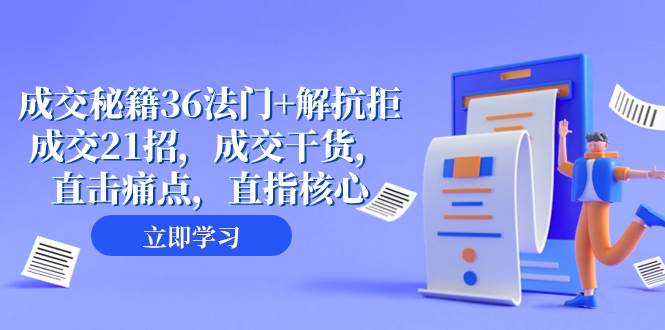 （8033期）成交 秘籍36法门+解抗拒成交21招，成交干货，直击痛点，直指核心（57节课）-时光论坛