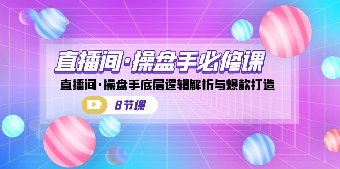 直播间·操盘手必修课：直播间·操盘手底层逻辑解析与爆款打造（8节课）-时光论坛