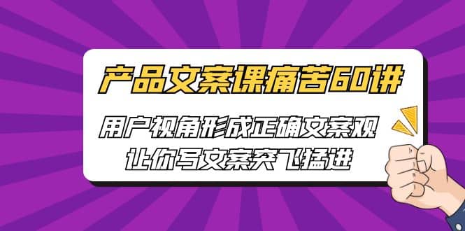 产品文案课痛苦60讲，用户视角形成正确文案观，让你写文案突飞猛进-时光论坛