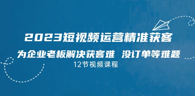 2023短视频·运营精准获客，为企业老板解决获客难 没订单等难题-时光论坛