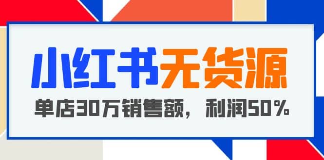 小红书无货源项目：从0-1从开店到爆单 单店30万销售额 利润50%【5月更新】-时光论坛