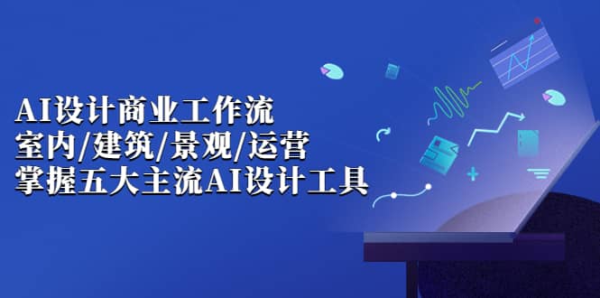 AI设计商业·工作流，室内·建筑·景观·运营，掌握五大主流AI设计工具-时光论坛