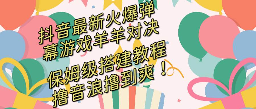 （8588期）抖音最新火爆弹幕游戏羊羊对决，保姆级搭建开播教程，撸音浪直接撸到爽！-时光论坛