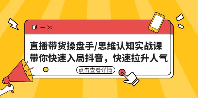 直播带货操盘手/思维认知实战课：带你快速入局抖音，快速拉升人气-时光论坛