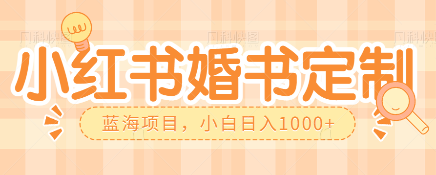 零门槛操作小红薯婚书定制，蓝海信息差项目，小白日入1000+-时光论坛