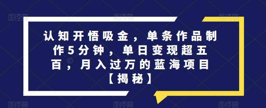认知开悟吸金，单条作品制作5分钟，单日变现超五百，月入过万的蓝海项目【揭秘】-时光论坛