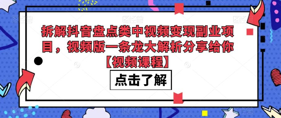 拆解抖音盘点类中视频变现副业项目，视频版一条龙大解析分享给你【视频课程】-时光论坛