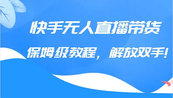 快手无人直播带货保姆级教程，解放双手（教程+软件）-时光论坛