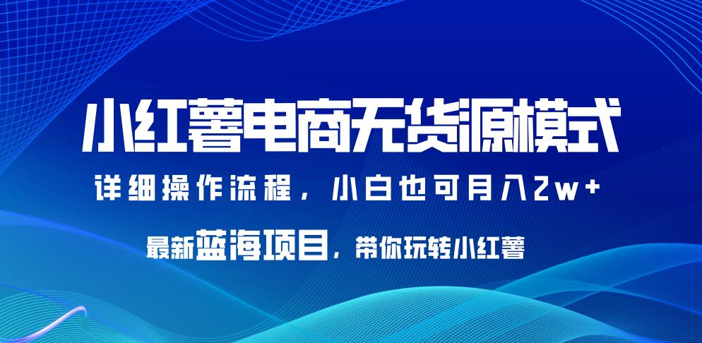 小红薯电商无货源模式，最新蓝海项目，带你玩转小红薯，小白也可月入2w+【揭秘】-时光论坛