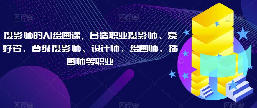 摄影师的AI绘画课，合适职业摄影师、爱好者、晋级摄影师、设计师、绘画师、插画师等职业-时光论坛