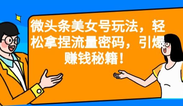 微头条美女号玩法，轻松拿捏流量密码，引爆赚钱秘籍！【揭秘】-时光论坛