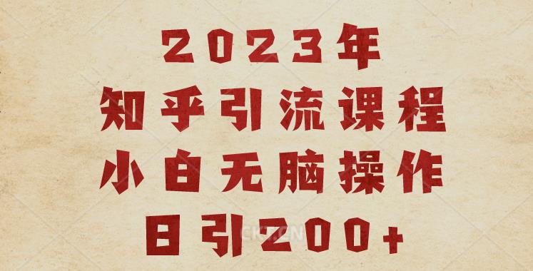 2023知乎引流课程，小白无脑操作日引200+【揭秘】-时光论坛