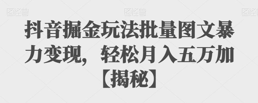 抖音掘金玩法批量图文暴力变现，轻松月入五万加【揭秘】-时光论坛