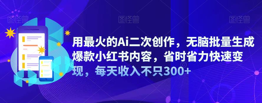 用最火的Ai二次创作，无脑批量生成爆款小红书内容，省时省力快速变现，每天收入不只300+-时光论坛