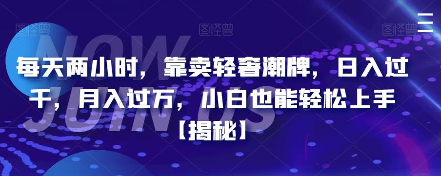 每天两小时，靠卖轻奢潮牌，日入过千，月入过万，小白也能轻松上手【揭秘】-时光论坛