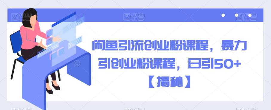闲鱼引流创业粉课程，暴力引创业粉课程，日引50+【揭秘】-时光论坛