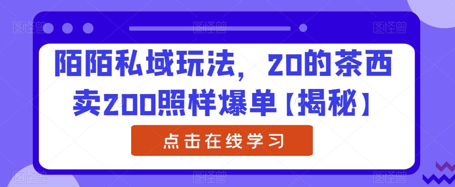 陌陌私域玩法，20的茶西卖200照样爆单【揭秘】-时光论坛
