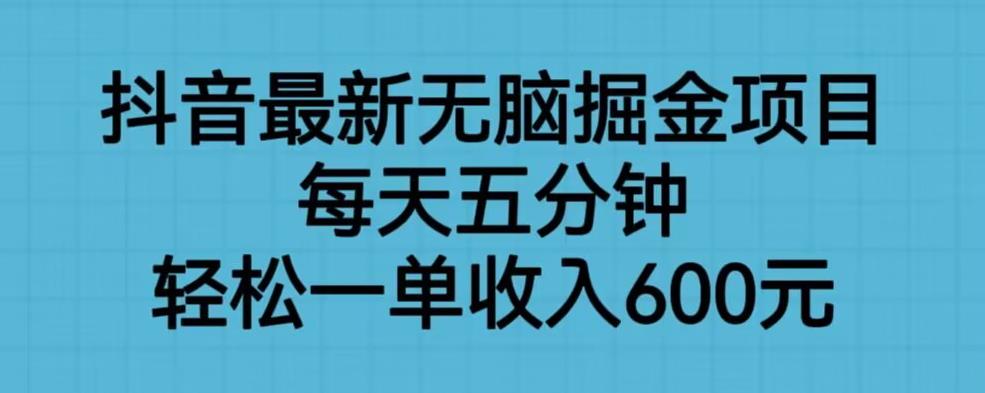 抖音最新无脑掘金项目，每天五分钟，轻松一单收入600元【揭秘】-时光论坛