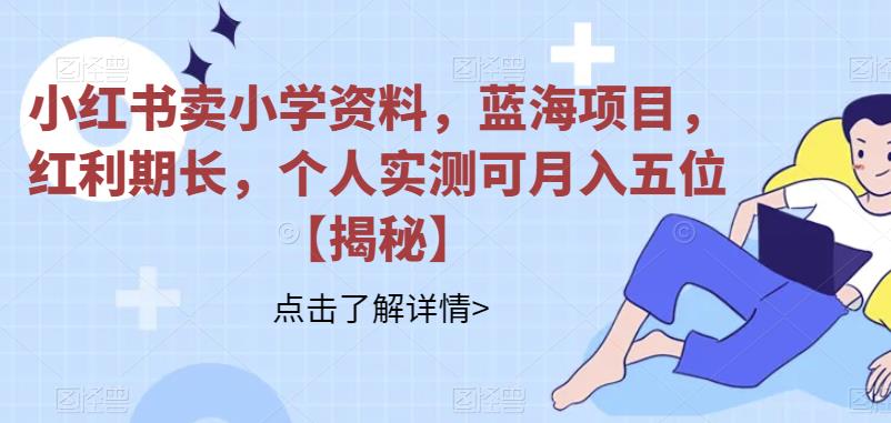 小红书卖小学资料，蓝海项目，红利期长，个人实测可月入五位【揭秘】-时光论坛