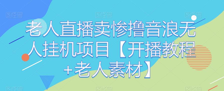 老人直播卖惨撸音浪无人挂机项目【开播教程+老人素材】-时光论坛