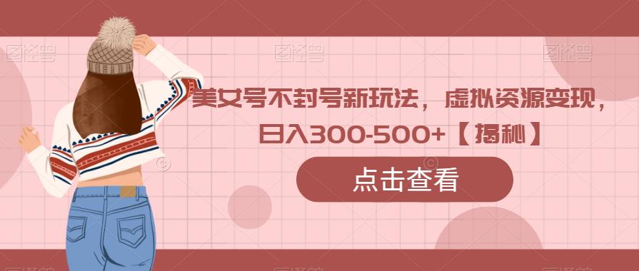 美女号不封号新玩法，虚拟资源变现，日入300-500+【揭秘】-时光论坛