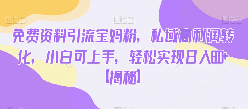 免费资料引流宝妈粉，私域高利润转化，小白可上手，轻松实现日入600+【揭秘】-时光论坛