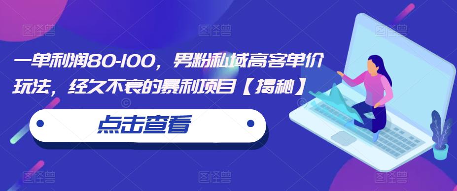 一单利润80-100，男粉私域高客单价玩法，经久不衰的暴利项目【揭秘】-时光论坛