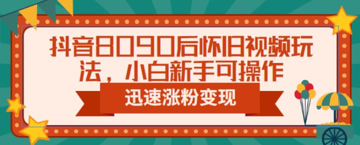 抖音8090后怀旧视频玩法，小白新手可操作，迅速涨粉变现（教程+素材）【揭秘】-时光论坛