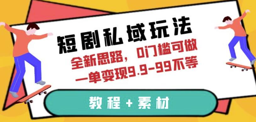 短剧私域玩法，全新思路，0门槛可做，一单变现9.9-99不等（教程+素材）【揭秘】-时光论坛