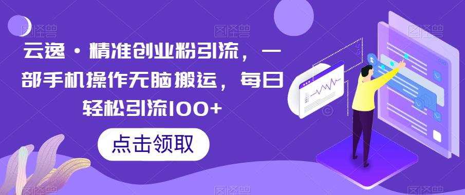 云逸·精准创业粉引流，一部手机操作无脑搬运，每日轻松引流100+-时光论坛