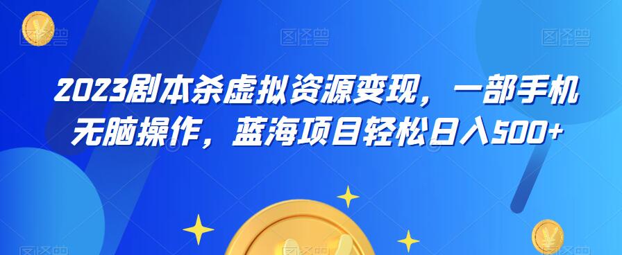 云逸·2023剧本杀虚拟资源变现，一部手机无脑操作，蓝海项目轻松日入500+-时光论坛