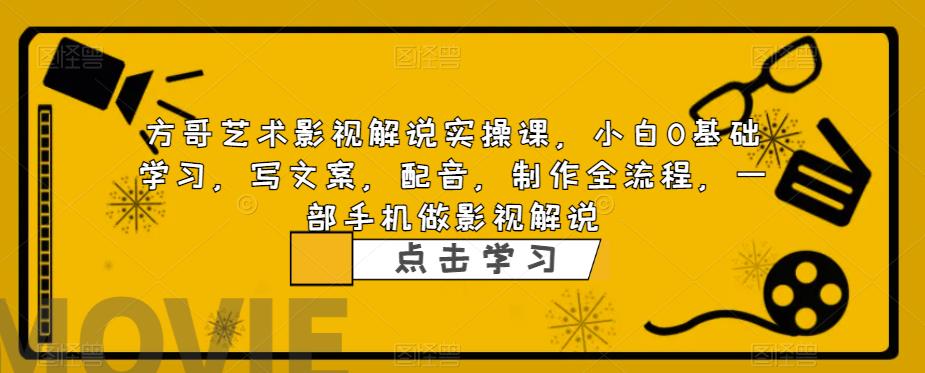 方哥艺术影视解说实操课，小白0基础学习，写文案，配音，制作全流程，一部手机做影视解说-时光论坛