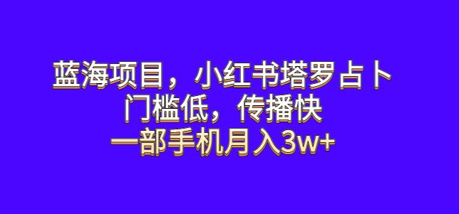 蓝海项目，小红书塔罗占卜，门槛低，传播快，一部手机月入3w+【揭秘】-时光论坛