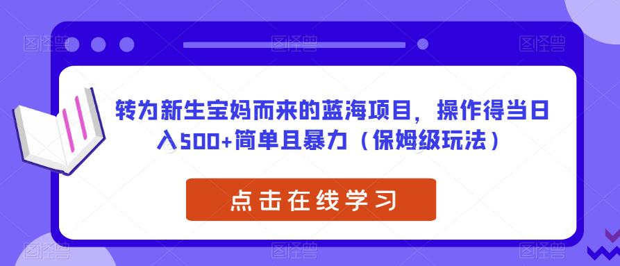 转为新生宝妈而来的蓝海项目，操作得当日入500+简单且暴力（保姆级玩法）【揭秘】-时光论坛