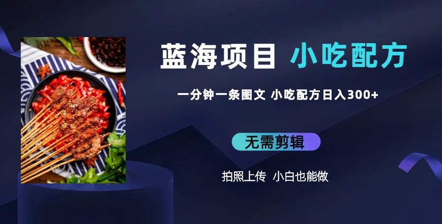 蓝海项目一分钟一条图文作品-日入300+小吃配方项目（附684G小吃配方）-时光论坛