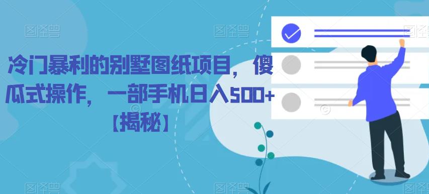 冷门暴利的别墅图纸项目，傻瓜式操作，一部手机日入500+【揭秘】-时光论坛
