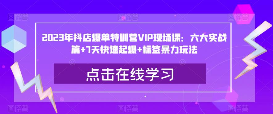 2023年抖店爆单特训营VIP现场课：六大实战篇+7天快速起爆+标签暴力玩法-时光论坛