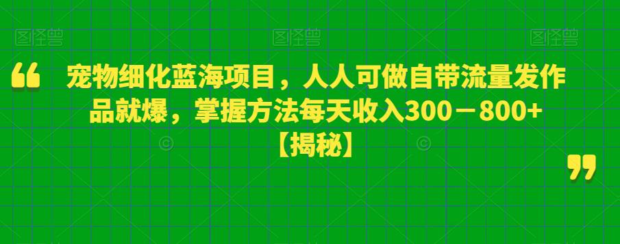 宠物细化蓝海项目，人人可做自带流量发作品就爆，掌握方法每天收入300－800+【揭秘】-时光论坛