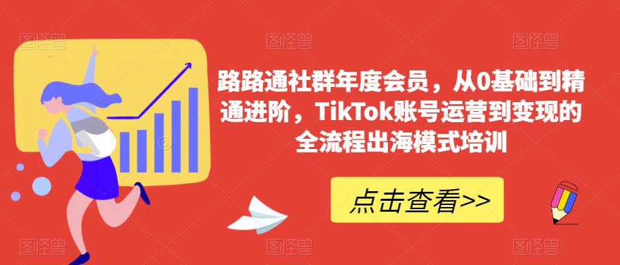 路路通社群年度会员，从0基础到精通进阶，TikTok账号运营到变现的全流程出海模式培训-时光论坛