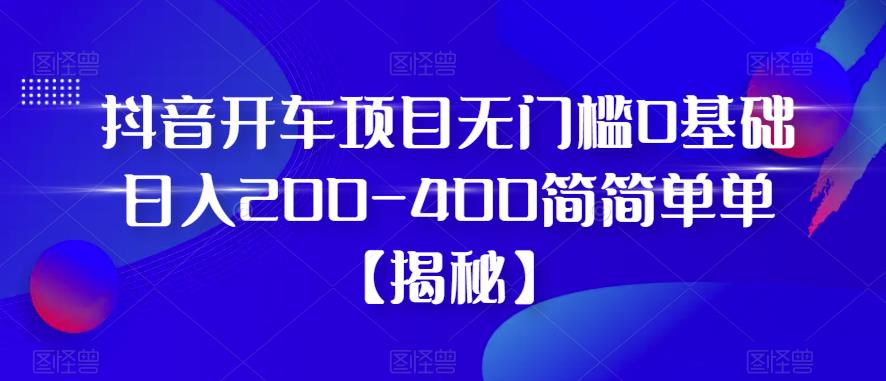 抖音开车项目，无门槛0基础日入200-400简简单单【揭秘】-时光论坛