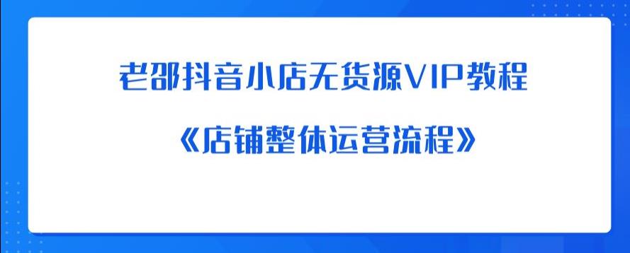 老邵抖音小店无货源VIP教程：《店铺整体运营流程》-时光论坛