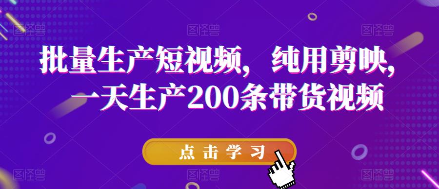 批量生产短视频，纯用剪映，一天生产200条带货视频-时光论坛