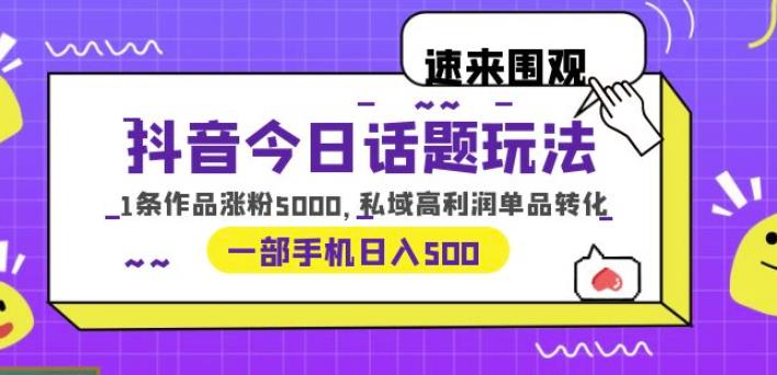 抖音今日话题玩法，1条作品涨粉5000，私域高利润单品转化一部手机日入500【揭秘】-时光论坛