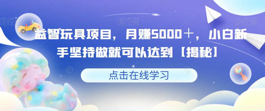 益智玩具项目，月赚5000＋，小白新手坚持做就可以达到【揭秘】-时光论坛